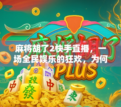 麻将胡了2快手直播，一场全民娱乐的狂欢，为何让千万人上头？