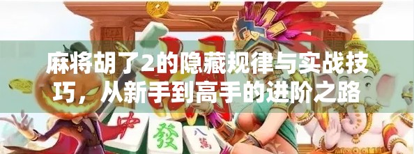 麻将胡了2的隐藏规律与实战技巧，从新手到高手的进阶之路