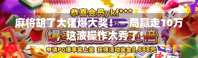 麻将胡了大佬爆大奖！一局赢走10万，这波操作太秀了！