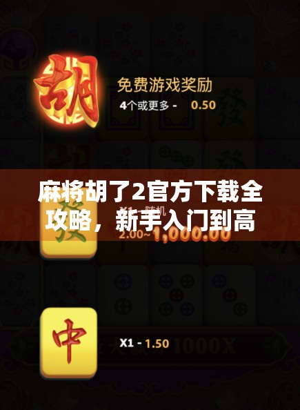 麻将胡了2官方下载全攻略，新手入门到高手进阶，教你玩转这款国民级麻将游戏！