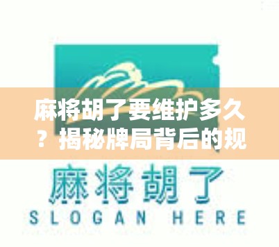 麻将胡了要维护多久？揭秘牌局背后的规则黑洞与玩家心理博弈
