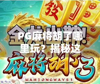 PG麻将胡了哪里玩？揭秘这款风靡全国的线上麻将游戏到底在哪玩、怎么玩！