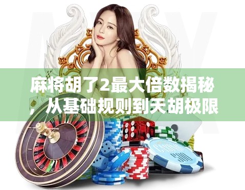 麻将胡了2最大倍数揭秘，从基础规则到天胡极限，你真的懂吗？